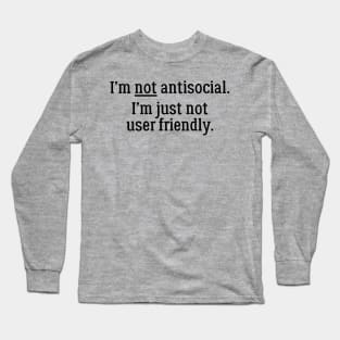 I'm Not Antisocial. I'm Just Not User Friendly Long Sleeve T-Shirt